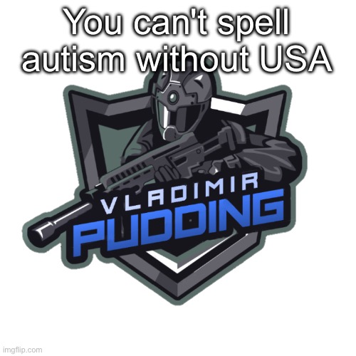 Vladimir Pudding | You can't spell autism without USA | image tagged in vladimir pudding | made w/ Imgflip meme maker