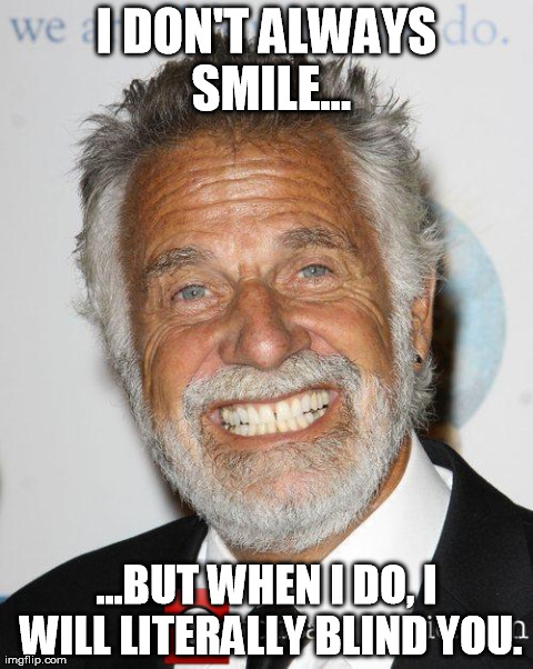 Even his smile is interesting. | I DON'T ALWAYS SMILE... ...BUT WHEN I DO, I WILL LITERALLY BLIND YOU. | image tagged in the most interesting man in the world | made w/ Imgflip meme maker
