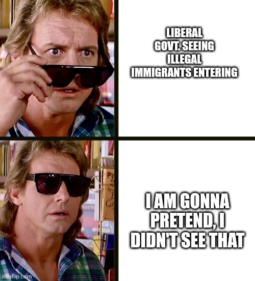 They Live | LIBERAL GOVT. SEEING ILLEGAL IMMIGRANTS ENTERING; I AM GONNA PRETEND, I DIDN'T SEE THAT | image tagged in they live,memes,liberal logic,liberal vs conservative,government corruption,relatable memes | made w/ Imgflip meme maker