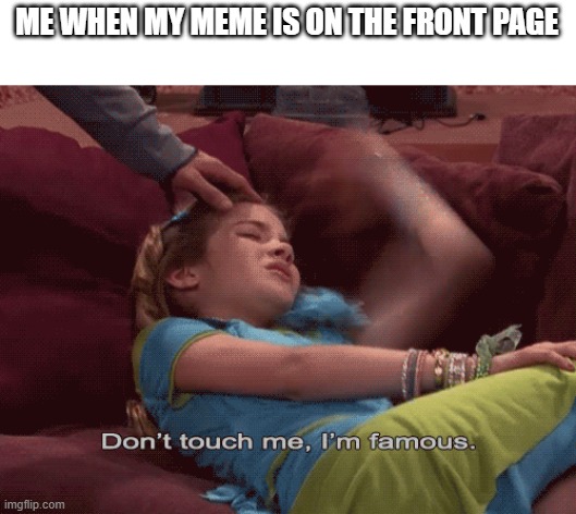 Don't Touch me I'm famous | ME WHEN MY MEME IS ON THE FRONT PAGE | image tagged in don't touch me i'm famous,memes,front page,meme | made w/ Imgflip meme maker