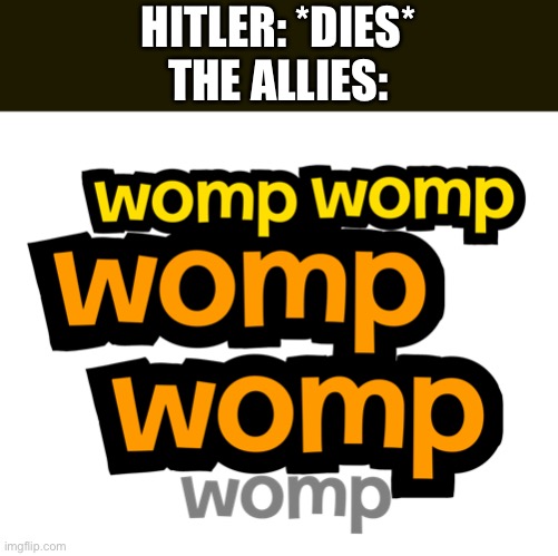 Womp womp womp womp womp bfdia logo | HITLER: *DIES*
THE ALLIES: | image tagged in womp womp womp womp womp bfdia logo | made w/ Imgflip meme maker