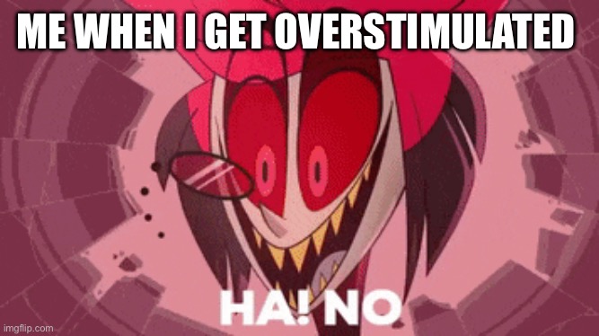 alastor ha no | ME WHEN I GET OVERSTIMULATED | image tagged in alastor ha no | made w/ Imgflip meme maker