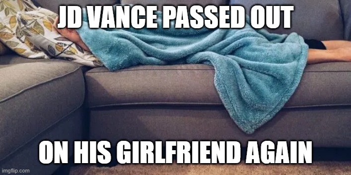 JD Vance | JD VANCE PASSED OUT; ON HIS GIRLFRIEND AGAIN | image tagged in vance,girlfriend,couch | made w/ Imgflip meme maker