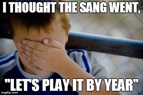 Confession Kid Meme | I THOUGHT THE SANG WENT, "LET'S PLAY IT BY YEAR" | image tagged in memes,confession kid,AdviceAnimals | made w/ Imgflip meme maker