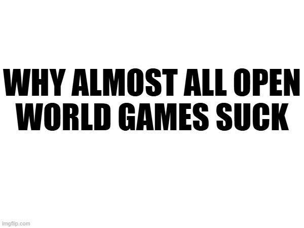 THP rants about open worlds | WHY ALMOST ALL OPEN
WORLD GAMES SUCK | made w/ Imgflip meme maker