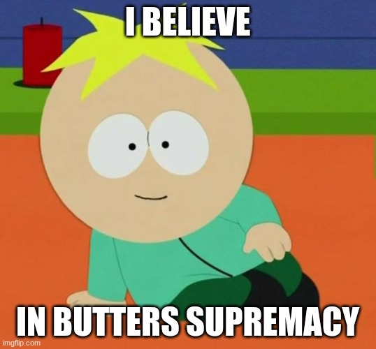 Butters | I BELIEVE; IN BUTTERS SUPREMACY | image tagged in south park,butters | made w/ Imgflip meme maker