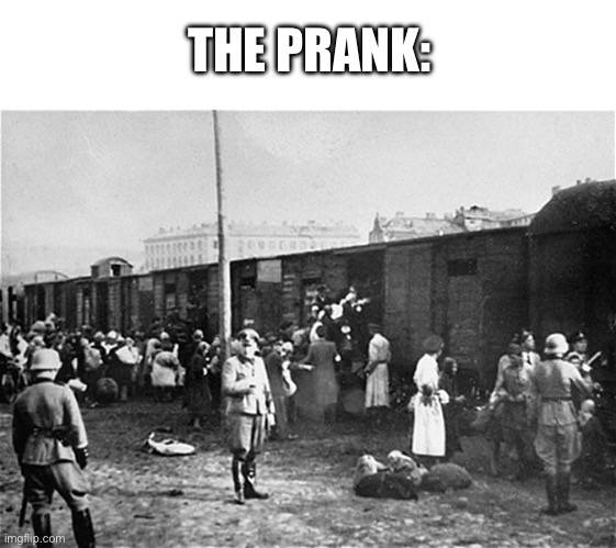 Holocaust Train | THE PRANK: | image tagged in holocaust train | made w/ Imgflip meme maker