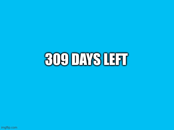 309 DAYS LEFT | made w/ Imgflip meme maker
