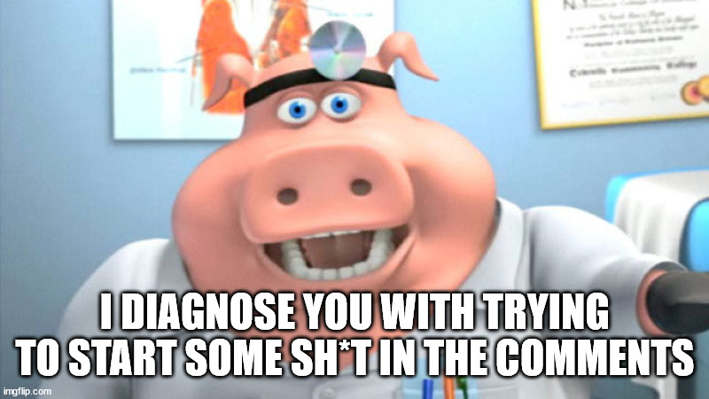 I DIAGNOSE YOU WITH TRYING TO START SOME SH*T IN THE COMMENTS | image tagged in i diagnose you with dead | made w/ Imgflip meme maker