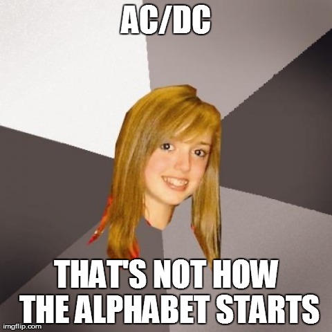 Musically Oblivious 8th Grader | AC/DC THAT'S NOT HOW THE ALPHABET STARTS | image tagged in memes,musically oblivious 8th grader | made w/ Imgflip meme maker