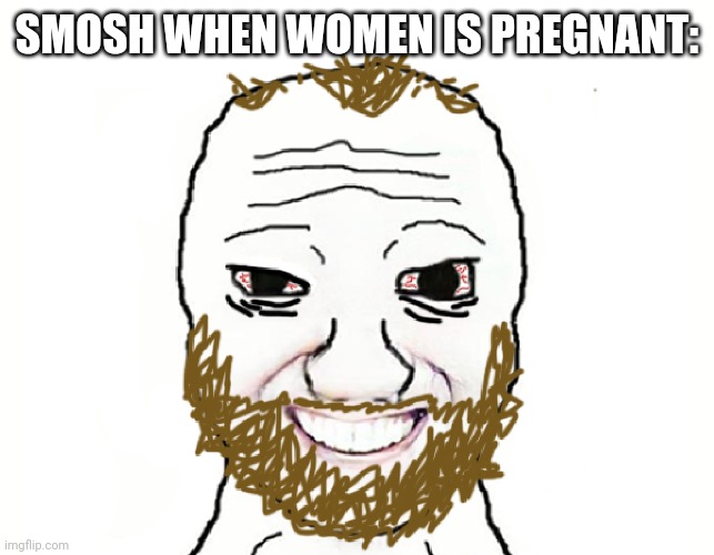 SMOSH WHEN WOMEN IS PREGNANT: | image tagged in coomer | made w/ Imgflip meme maker
