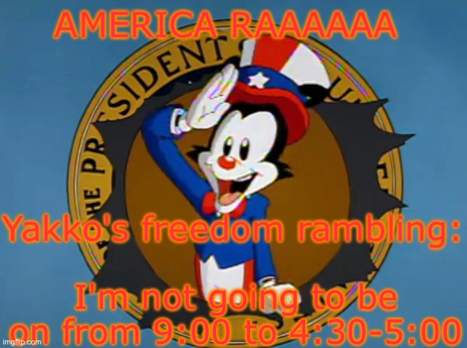 Yakko's Fourth of July announcement temp | I'm not going to be on from 9:00 to 4:30-5:00 | image tagged in yakko's fourth of july announcement temp | made w/ Imgflip meme maker