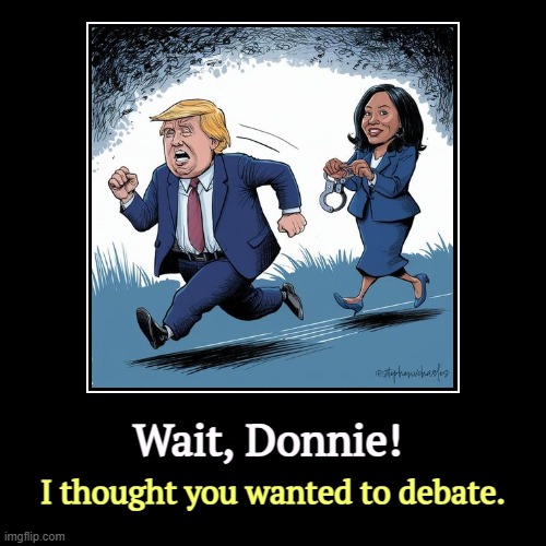 Wait, Donnie! | I thought you wanted to debate. | image tagged in funny,demotivationals,kamala harris,debate,trump,handcuffs | made w/ Imgflip demotivational maker