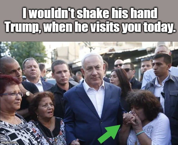 Looks like she worships him. Is he the pope of Israel ? | I wouldn't shake his hand Trump, when he visits you today. | image tagged in bibi melech israel | made w/ Imgflip meme maker