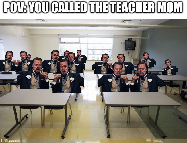 Empty Classroom | POV: YOU CALLED THE TEACHER MOM | image tagged in empty classroom | made w/ Imgflip meme maker