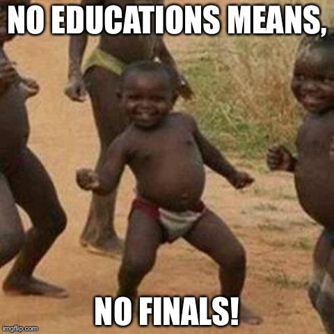 Third World Success Kid | NO EDUCATIONS MEANS, NO FINALS! | image tagged in memes,third world success kid | made w/ Imgflip meme maker