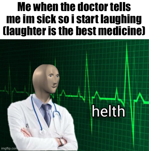 i am smort | Me when the doctor tells me im sick so i start laughing (laughter is the best medicine) | image tagged in stonks helth,memes,funny,health,doctor | made w/ Imgflip meme maker