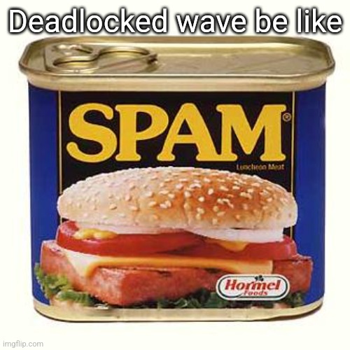 spam | Deadlocked wave be like | image tagged in spam | made w/ Imgflip meme maker