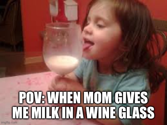 When mom gives me a wine glass | POV: WHEN MOM GIVES ME MILK IN A WINE GLASS | image tagged in kid,milk,mom,glass,memes,silly | made w/ Imgflip meme maker