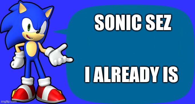 Sonic Sez | SONIC SEZ; I ALREADY IS | image tagged in sonic sez | made w/ Imgflip meme maker