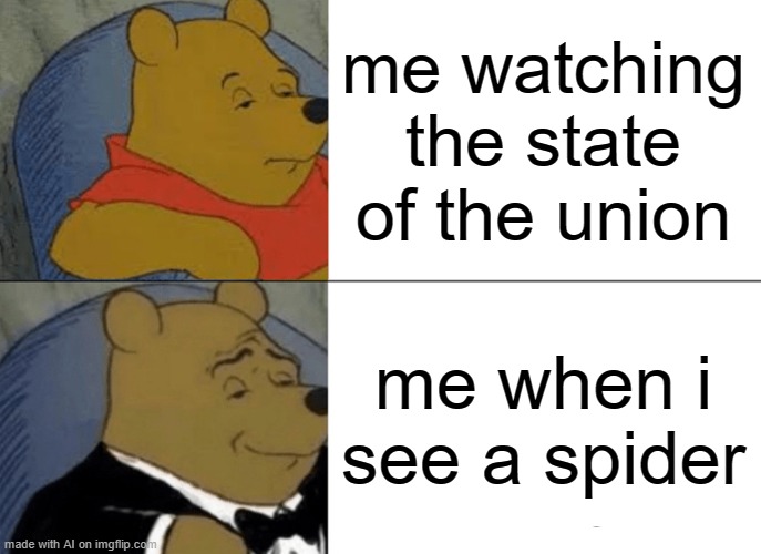 Tuxedo Winnie The Pooh | me watching the state of the union; me when i see a spider | image tagged in memes,tuxedo winnie the pooh | made w/ Imgflip meme maker