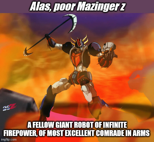 My poor comrade | Alas, poor Mazinger z; A FELLOW GIANT ROBOT OF INFINITE FIREPOWER, OF MOST EXCELLENT COMRADE IN ARMS | image tagged in anime meme,giant robots,super robots,mazinger z,grandizer,grendizer | made w/ Imgflip meme maker