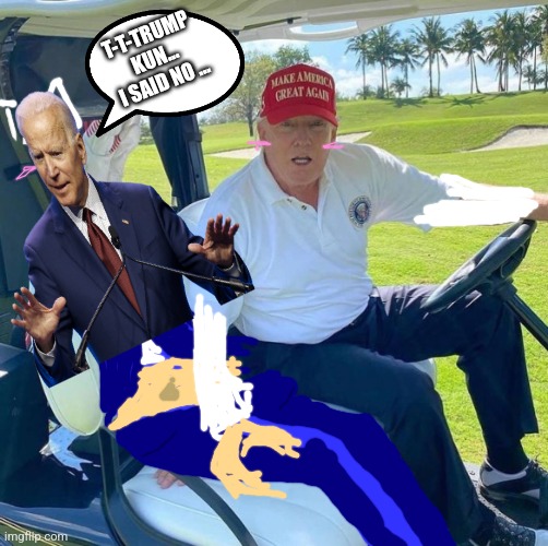 Trump golf cart | T-T-TRUMP KUN... I SAID NO ... | image tagged in trump golf cart | made w/ Imgflip meme maker