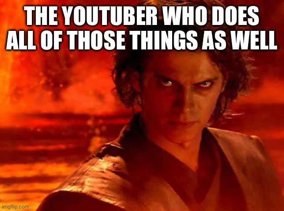 You Underestimate My Power Meme | THE YOUTUBER WHO DOES ALL OF THOSE THINGS AS WELL | image tagged in memes,you underestimate my power | made w/ Imgflip meme maker