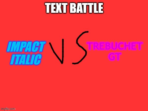 Text battle | TREBUCHET GT; IMPACT ITALIC | image tagged in text battle | made w/ Imgflip meme maker