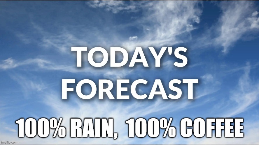 100% rain,  100% coffee | 100% RAIN,  100% COFFEE | image tagged in weather | made w/ Imgflip meme maker