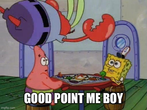 Mr Krabs Jumping On Table | GOOD POINT ME BOY | image tagged in mr krabs jumping on table | made w/ Imgflip meme maker