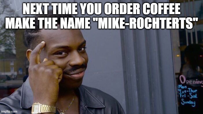 Roll Safe Think About It | NEXT TIME YOU ORDER COFFEE MAKE THE NAME "MIKE-ROCHTERTS" | image tagged in memes,roll safe think about it | made w/ Imgflip meme maker