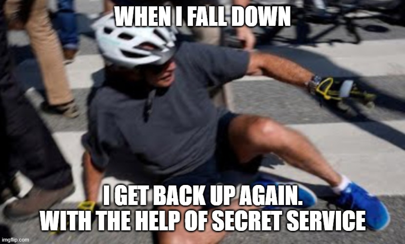 Joe Biden falls off bike | WHEN I FALL DOWN I GET BACK UP AGAIN.
WITH THE HELP OF SECRET SERVICE | image tagged in joe biden falls off bike | made w/ Imgflip meme maker