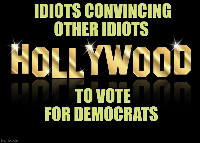 Hollywood Sign | IDIOTS CONVINCING OTHER IDIOTS; TO VOTE FOR DEMOCRATS | image tagged in hollywood sign | made w/ Imgflip meme maker