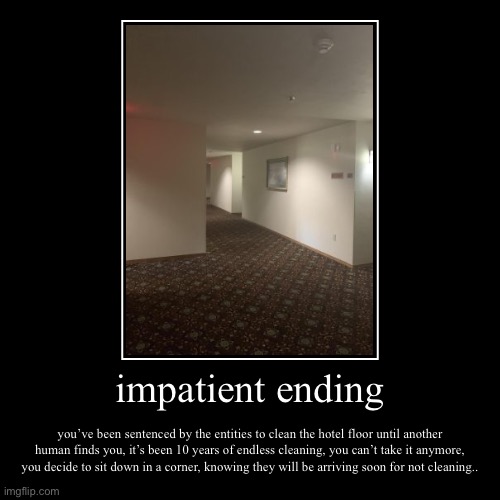 impatient ending | you’ve been sentenced by the entities to clean the hotel floor until another human finds you, it’s been 10 years of endle | image tagged in funny,demotivationals | made w/ Imgflip demotivational maker