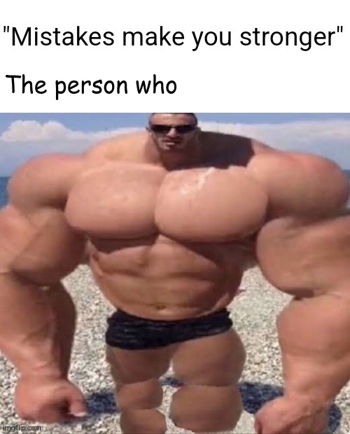 Mistakes make you stronger | image tagged in mistakes make you stronger | made w/ Imgflip meme maker