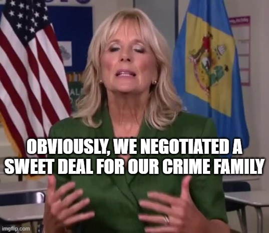 OBVIOUSLY, WE NEGOTIATED A SWEET DEAL FOR OUR CRIME FAMILY | image tagged in jill biden | made w/ Imgflip meme maker