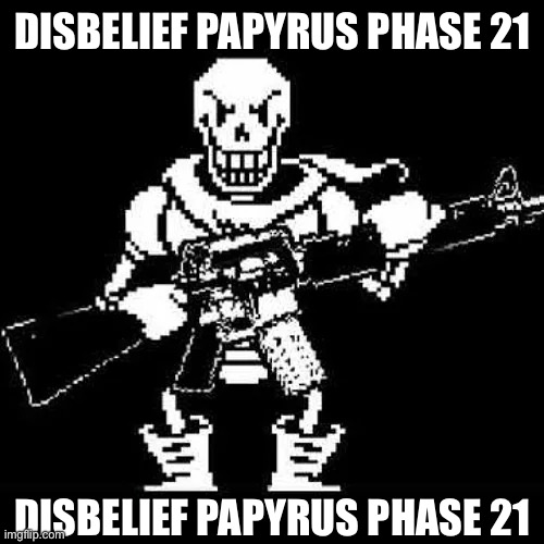 DISBELIEF PAPYRUS PHASE 21; DISBELIEF PAPYRUS PHASE 21 | made w/ Imgflip meme maker
