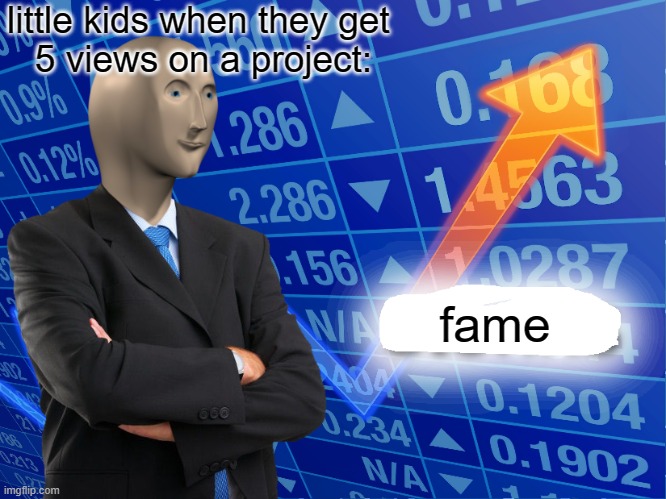 Empty Stonks | little kids when they get 
5 views on a project:; fame | image tagged in empty stonks | made w/ Imgflip meme maker