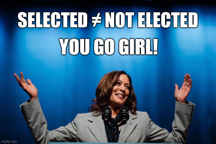 Kamala selected not elected go girl | SELECTED ≠ NOT ELECTED; YOU GO GIRL! | image tagged in go girl,kamala,hirl power,harris,primary,election 2024 | made w/ Imgflip meme maker