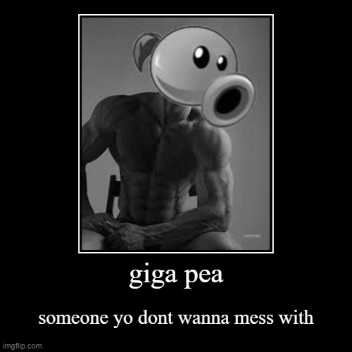 giga pea | someone yo dont wanna mess with | image tagged in funny,demotivationals | made w/ Imgflip demotivational maker