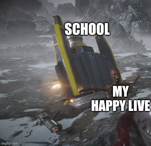 HELLDIVERS Sisyphus | SCHOOL; MY HAPPY LIVE | image tagged in helldivers,memes,funny memes,crush,that moment when,sisyphus | made w/ Imgflip meme maker