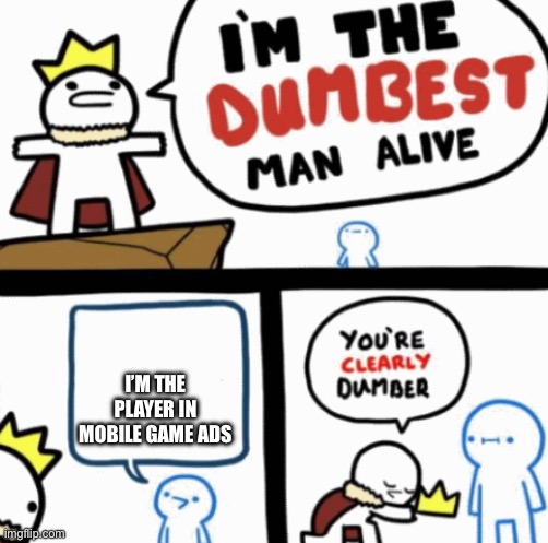 Dumbest man alive | I’M THE PLAYER IN MOBILE GAME ADS | image tagged in dumbest man alive | made w/ Imgflip meme maker