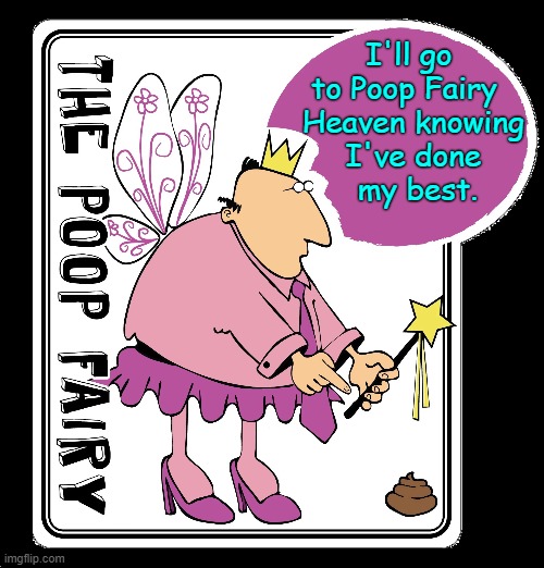 I'll go  
to Poop Fairy   
Heaven knowing 
I've done 
my best. | made w/ Imgflip meme maker