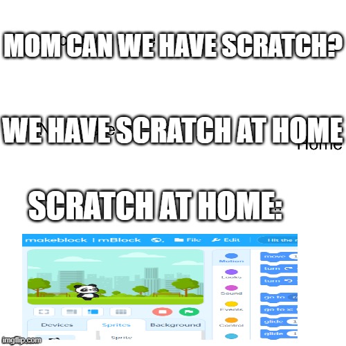 Mom can we have | MOM CAN WE HAVE SCRATCH? WE HAVE SCRATCH AT HOME; SCRATCH AT HOME: | image tagged in mom can we have | made w/ Imgflip meme maker