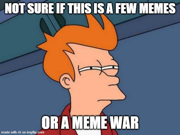 Futurama Fry | NOT SURE IF THIS IS A FEW MEMES; OR A MEME WAR | image tagged in memes,futurama fry | made w/ Imgflip meme maker