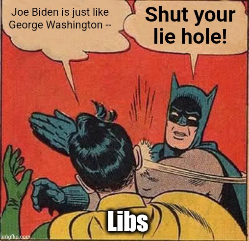 Batman Slapping Robin Meme | Joe Biden is just like
George Washington -- Shut your
lie hole! Libs | image tagged in memes,batman slapping robin | made w/ Imgflip meme maker