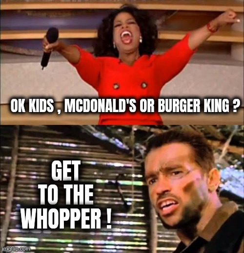 Fast Food Fans | OK KIDS , MCDONALD'S OR BURGER KING ? GET TO THE WHOPPER ! | image tagged in memes,oprah you get a,predator,arnold,burgers,french fries | made w/ Imgflip meme maker
