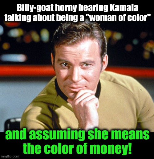 Because she sure ain't black! | Billy-goat horny hearing Kamala talking about being a "woman of color"; and assuming she means
the color of money! | image tagged in james t kirk,kamala harris,black,color of money,democrats,green women | made w/ Imgflip meme maker