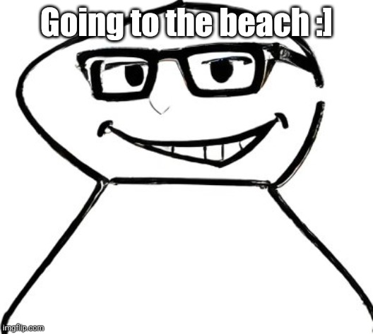what | Going to the beach :] | image tagged in what | made w/ Imgflip meme maker